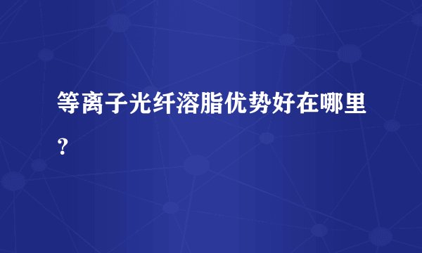 等离子光纤溶脂优势好在哪里？