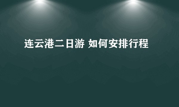 连云港二日游 如何安排行程