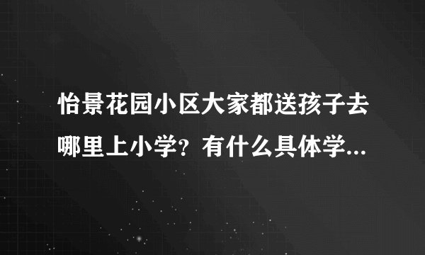 怡景花园小区大家都送孩子去哪里上小学？有什么具体学校推荐吗？质量太好不强求，想找个差不多的就行？