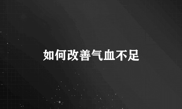 如何改善气血不足