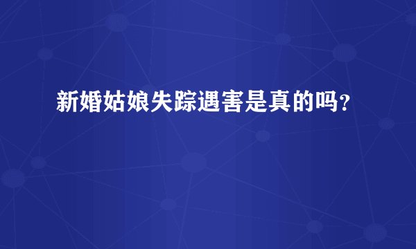 新婚姑娘失踪遇害是真的吗？