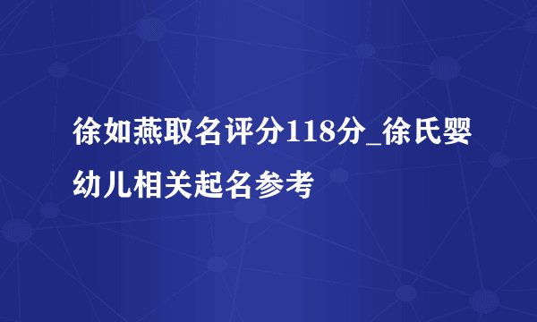 徐如燕取名评分118分_徐氏婴幼儿相关起名参考