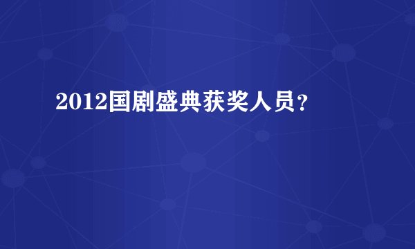 2012国剧盛典获奖人员？