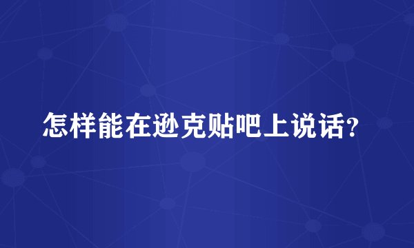 怎样能在逊克贴吧上说话？