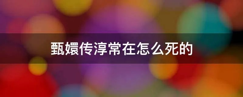 甄嬛传淳常在怎么死的