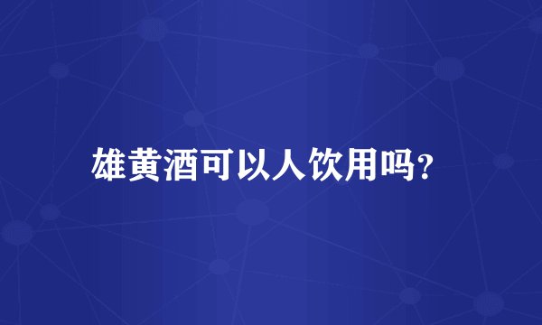 雄黄酒可以人饮用吗?