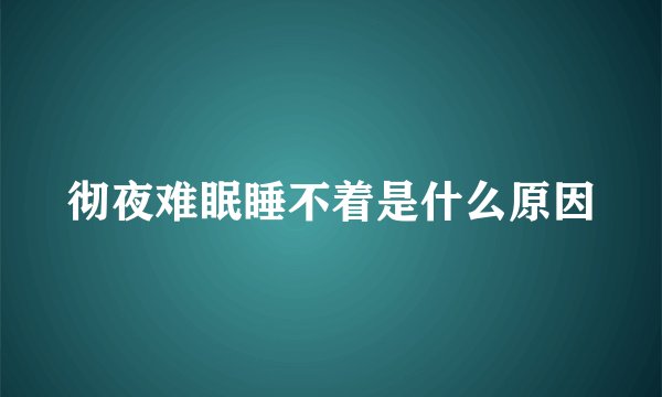 彻夜难眠睡不着是什么原因