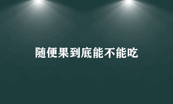随便果到底能不能吃