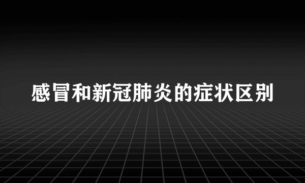感冒和新冠肺炎的症状区别