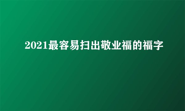 2021最容易扫出敬业福的福字