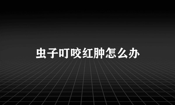 虫子叮咬红肿怎么办