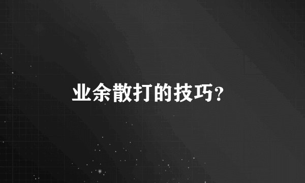 业余散打的技巧？
