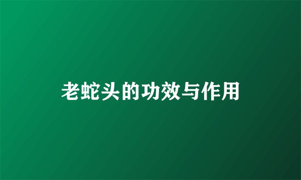 老蛇头的功效与作用