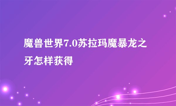 魔兽世界7.0苏拉玛魔暴龙之牙怎样获得
