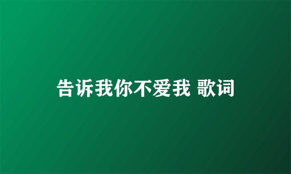 告诉我你不爱我 歌词