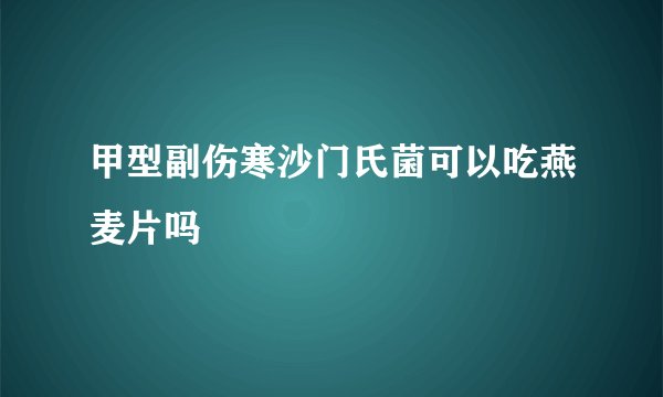 甲型副伤寒沙门氏菌可以吃燕麦片吗