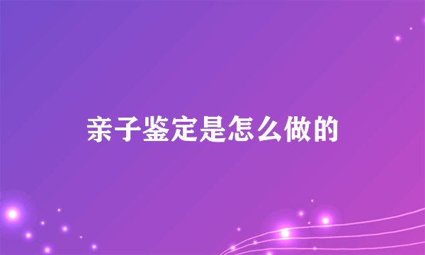 亲子鉴定是怎么做的