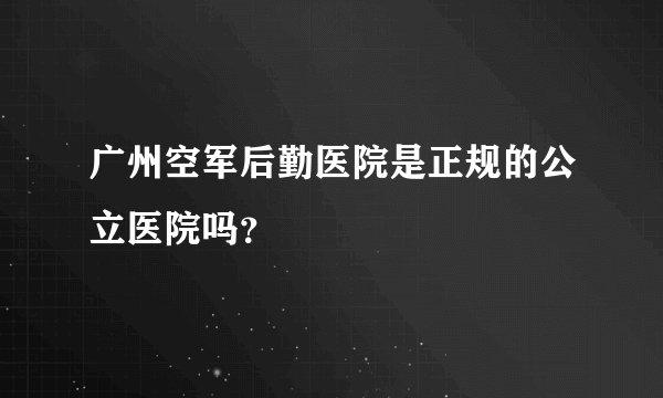 广州空军后勤医院是正规的公立医院吗？