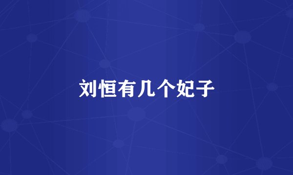 刘恒有几个妃子