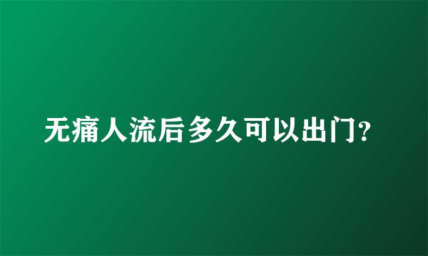 无痛人流后多久可以出门？