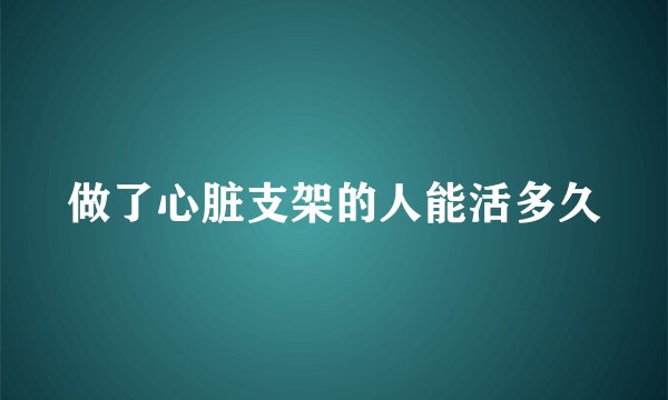 做了心脏支架的人能活多久