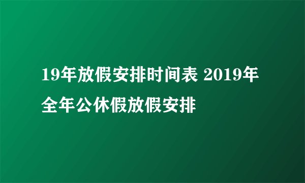 19年放假安排时间表 2019年全年公休假放假安排