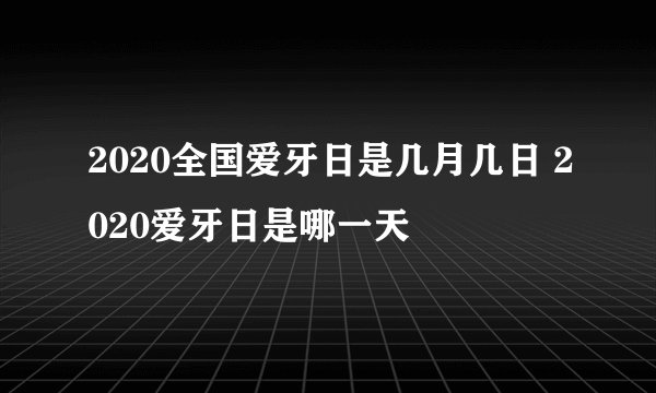 2020全国爱牙日是几月几日 2020爱牙日是哪一天
