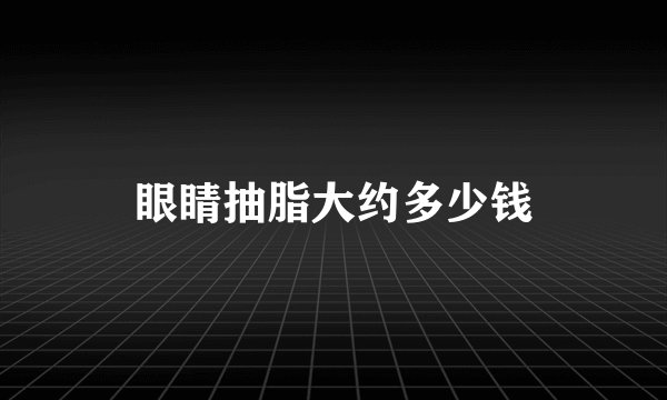 眼睛抽脂大约多少钱