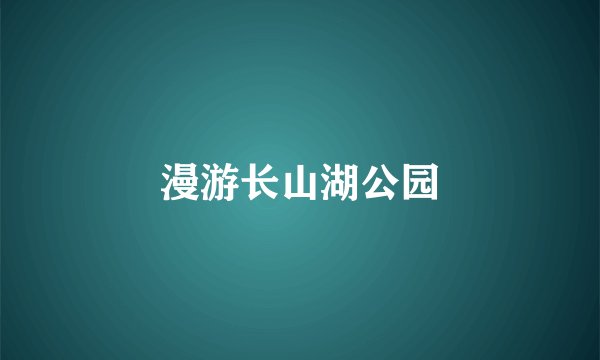 漫游长山湖公园