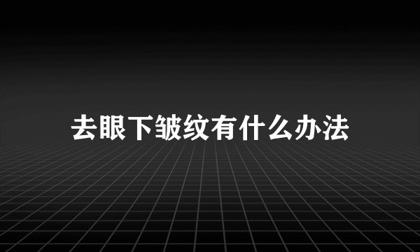 去眼下皱纹有什么办法