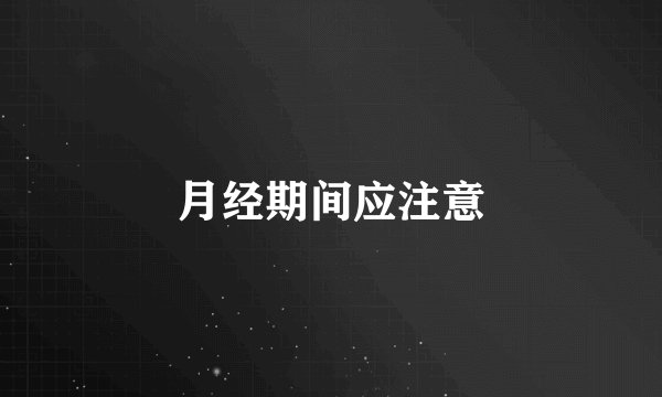 月经期间应注意