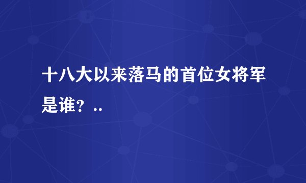 十八大以来落马的首位女将军是谁？..