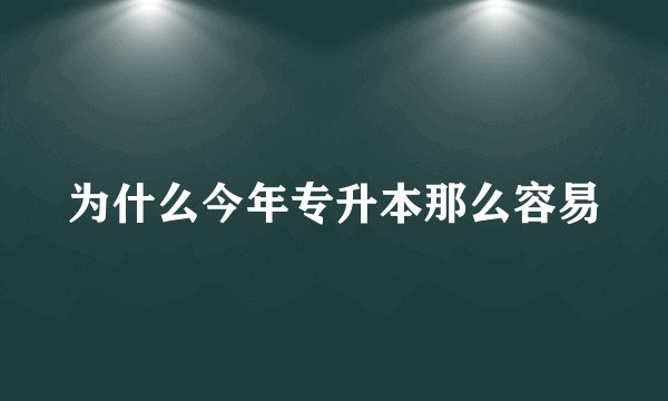 为什么今年专升本那么容易