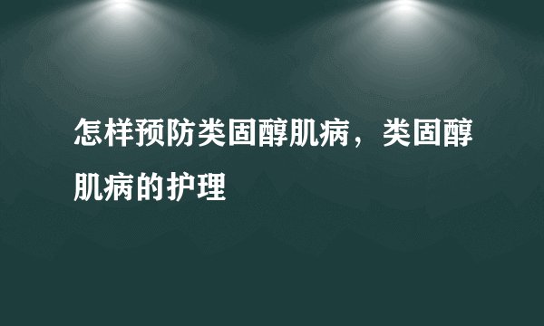 怎样预防类固醇肌病，类固醇肌病的护理