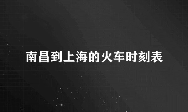 南昌到上海的火车时刻表