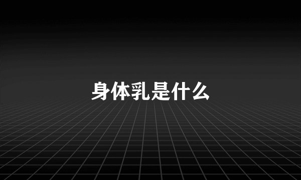 身体乳是什么