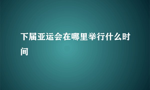 下届亚运会在哪里举行什么时间