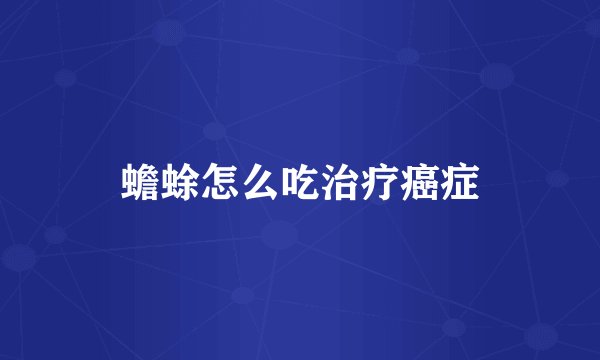 蟾蜍怎么吃治疗癌症