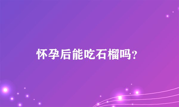 怀孕后能吃石榴吗？