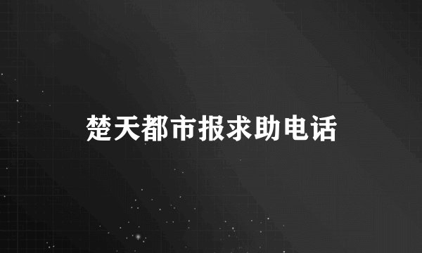 楚天都市报求助电话