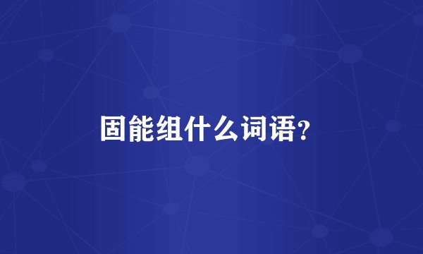 固能组什么词语？