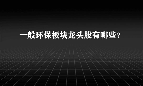 一般环保板块龙头股有哪些?