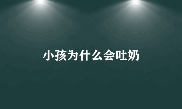 小孩为什么会吐奶