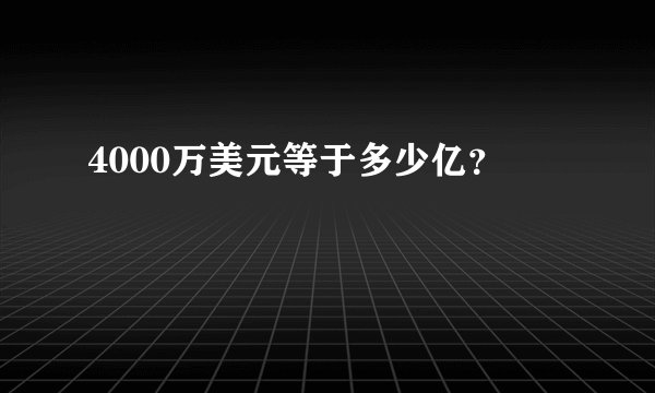 4000万美元等于多少亿？