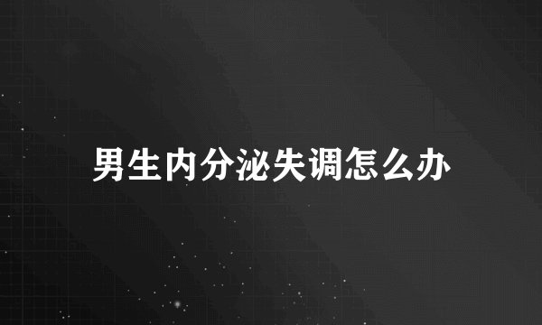 男生内分泌失调怎么办