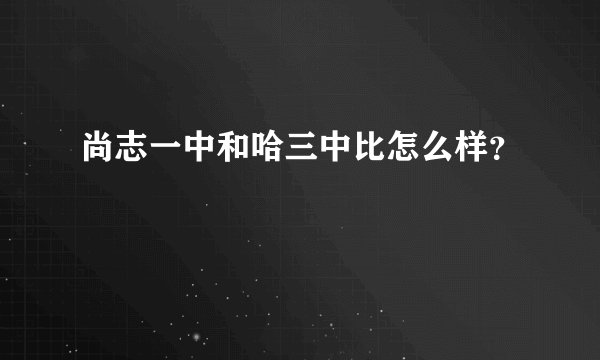 尚志一中和哈三中比怎么样？