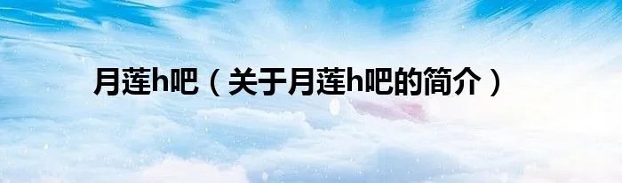 月莲h吧（关于月莲h吧的简介）