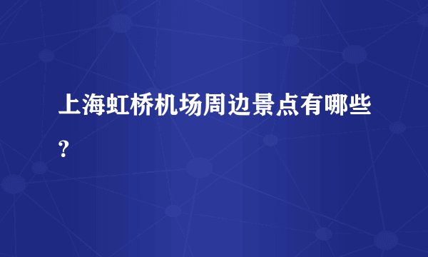 上海虹桥机场周边景点有哪些？