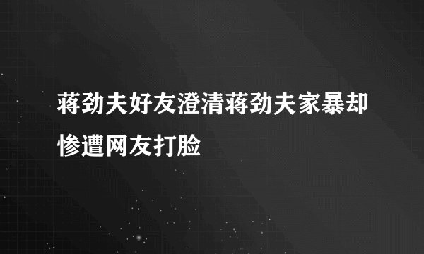 蒋劲夫好友澄清蒋劲夫家暴却惨遭网友打脸