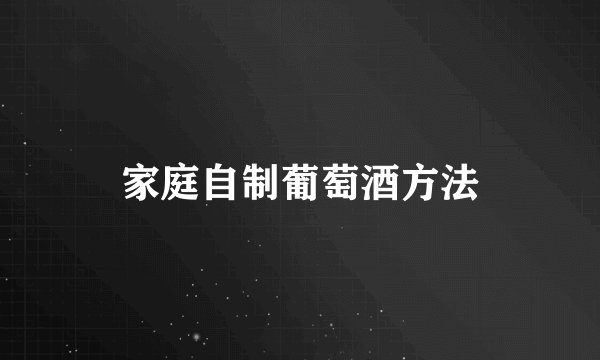 家庭自制葡萄酒方法
